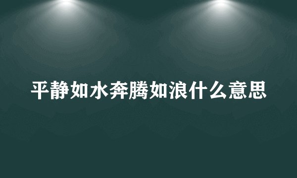 平静如水奔腾如浪什么意思