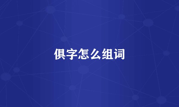 俱字怎么组词