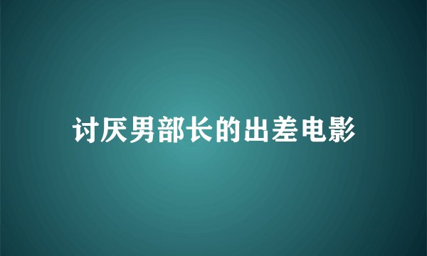 讨厌男部长的出差电影