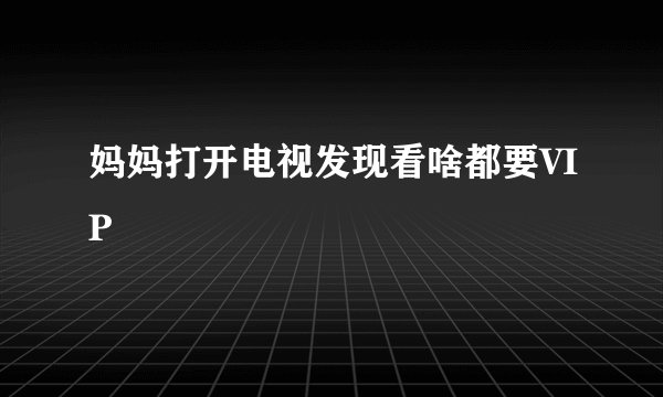 妈妈打开电视发现看啥都要VIP