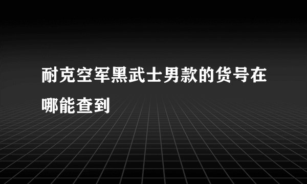 耐克空军黑武士男款的货号在哪能查到