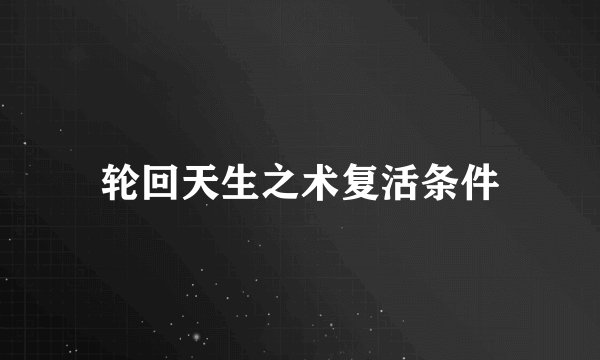轮回天生之术复活条件