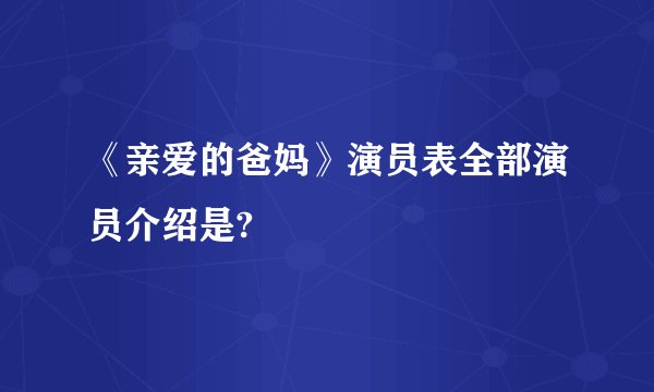 《亲爱的爸妈》演员表全部演员介绍是?