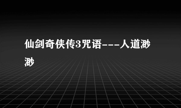 仙剑奇侠传3咒语---人道渺渺