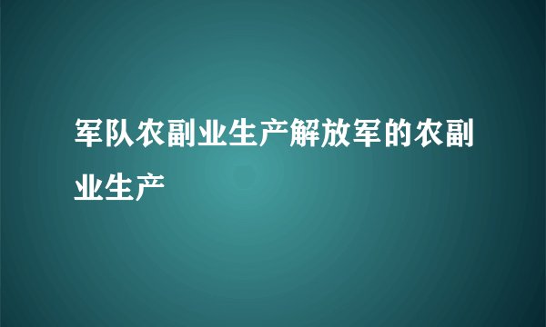 军队农副业生产解放军的农副业生产