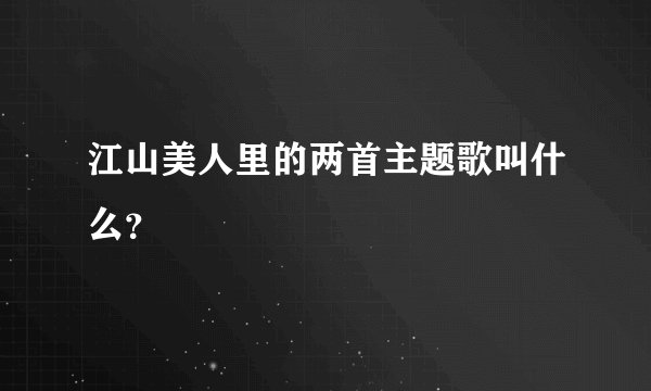 江山美人里的两首主题歌叫什么？