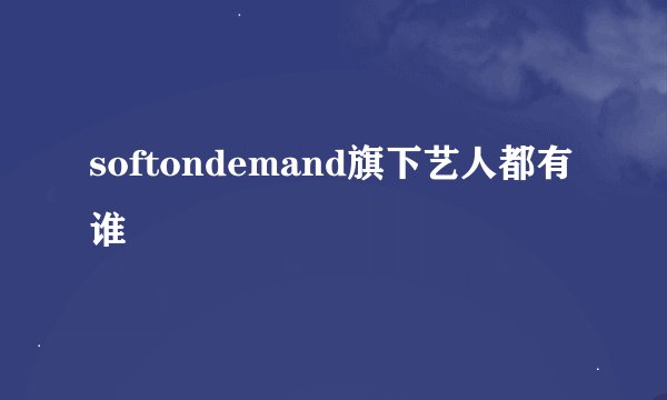 softondemand旗下艺人都有谁