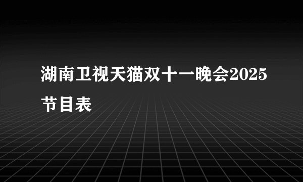 湖南卫视天猫双十一晚会2025节目表