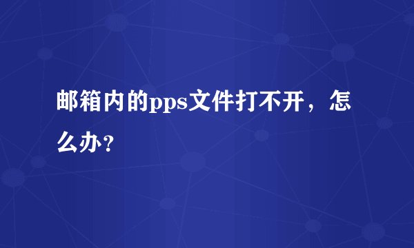 邮箱内的pps文件打不开，怎么办？
