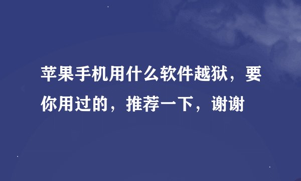 苹果手机用什么软件越狱，要你用过的，推荐一下，谢谢