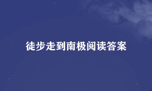 徒步走到南极阅读答案