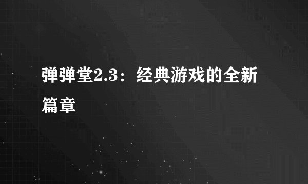 弹弹堂2.3：经典游戏的全新篇章