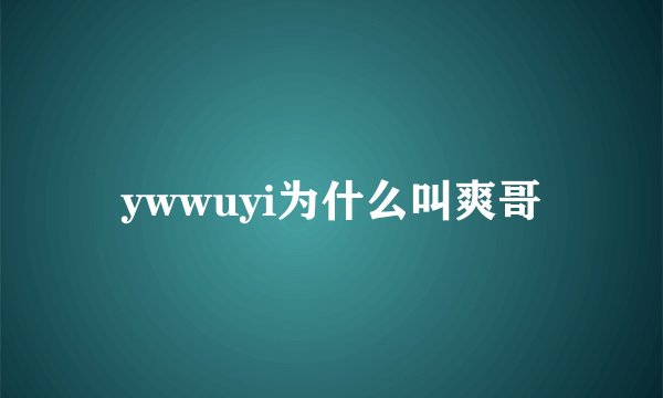 ywwuyi为什么叫爽哥