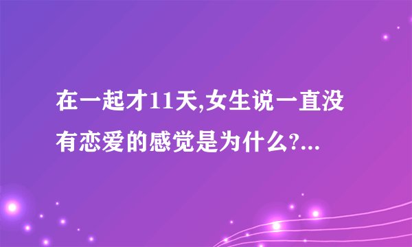 在一起才11天,女生说一直没有恋爱的感觉是为什么? - 知乎