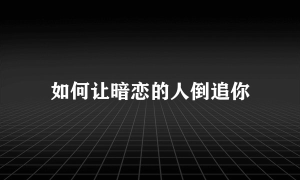 如何让暗恋的人倒追你