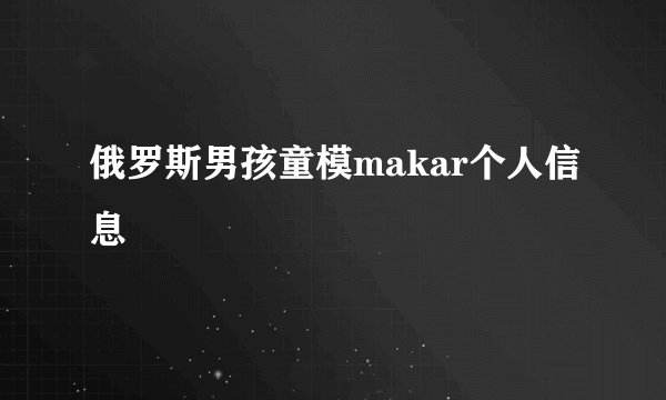 俄罗斯男孩童模makar个人信息