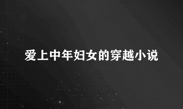爱上中年妇女的穿越小说