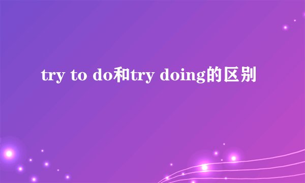try to do和try doing的区别