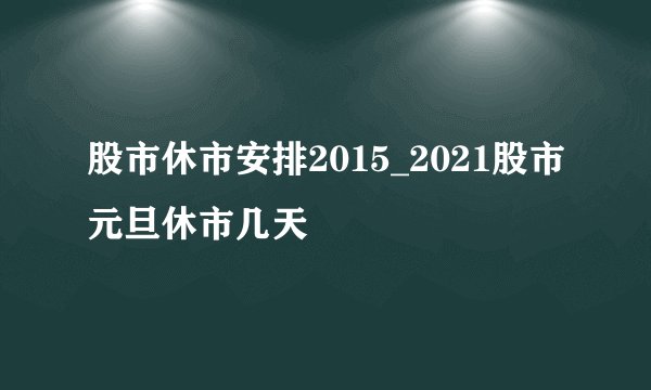 股市休市安排2015_2021股市元旦休市几天