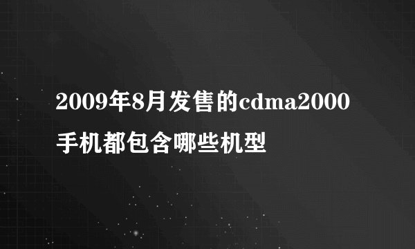 2009年8月发售的cdma2000手机都包含哪些机型
