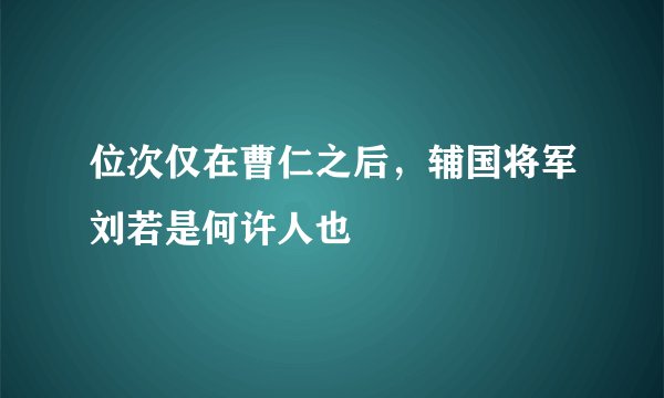 位次仅在曹仁之后，辅国将军刘若是何许人也