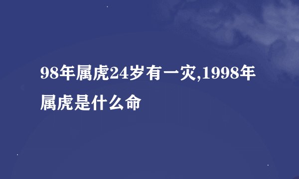 98年属虎24岁有一灾,1998年属虎是什么命