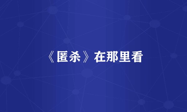 《匿杀》在那里看