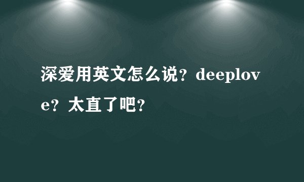 深爱用英文怎么说？deeplove？太直了吧？