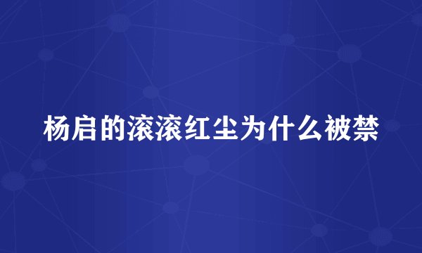 杨启的滚滚红尘为什么被禁
