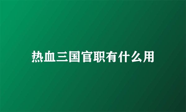 热血三国官职有什么用