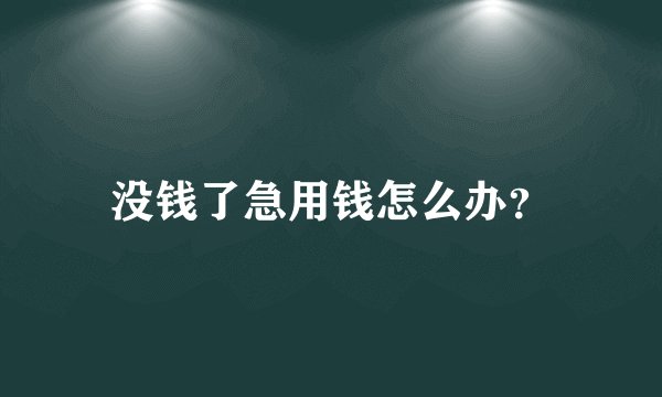 没钱了急用钱怎么办？