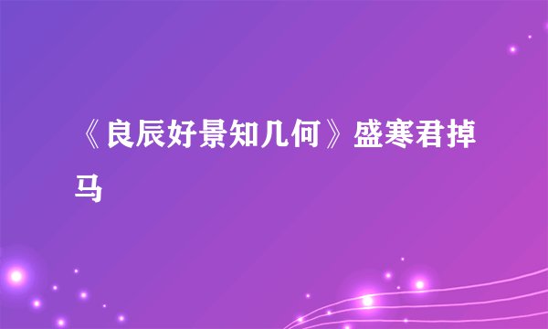 《良辰好景知几何》盛寒君掉马