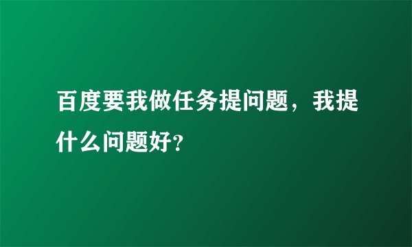 百度要我做任务提问题，我提什么问题好？