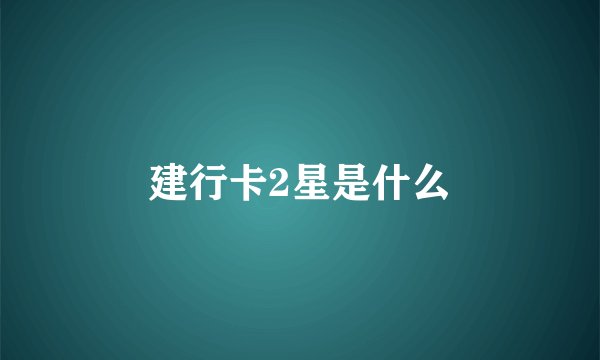 建行卡2星是什么