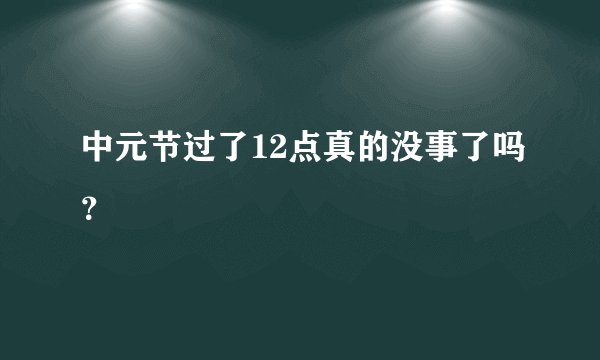 中元节过了12点真的没事了吗?