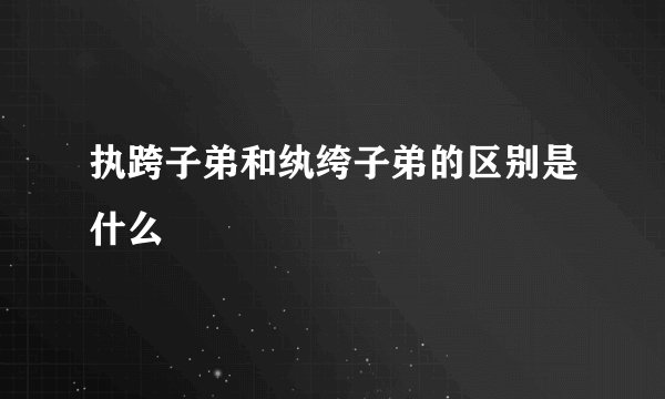 执跨子弟和纨绔子弟的区别是什么