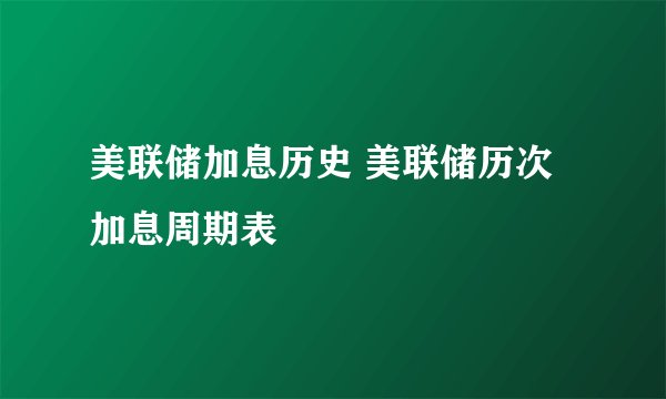 美联储加息历史 美联储历次加息周期表