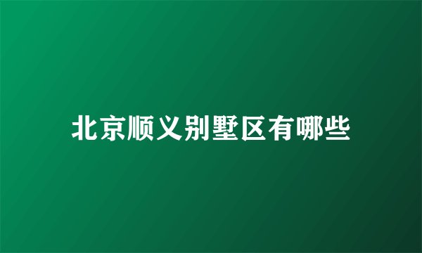北京顺义别墅区有哪些