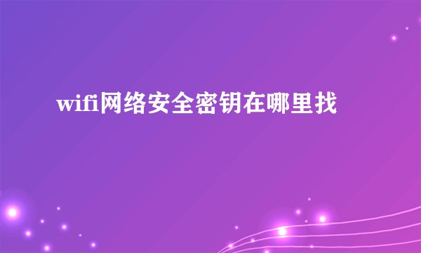 wifi网络安全密钥在哪里找
