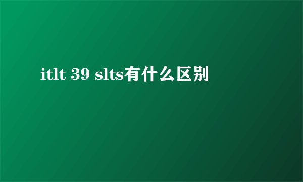 itlt 39 slts有什么区别