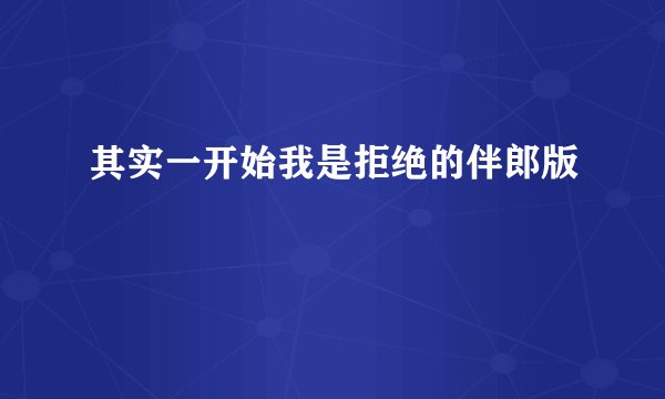 其实一开始我是拒绝的伴郎版