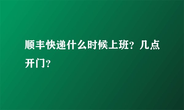 顺丰快递什么时候上班？几点开门？
