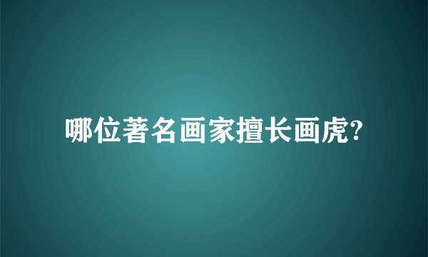 哪位著名画家擅长画虎?