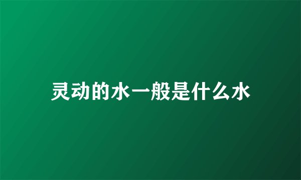 灵动的水一般是什么水
