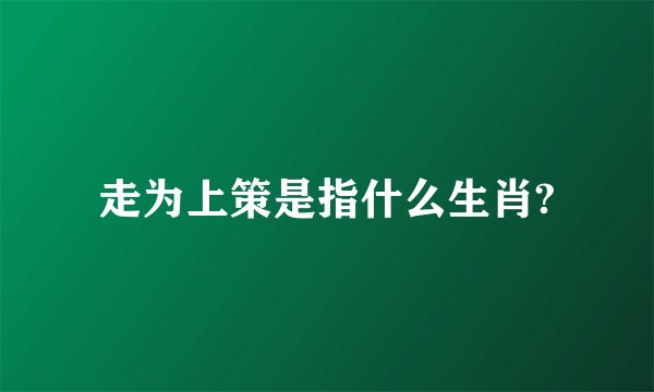 走为上策是指什么生肖?