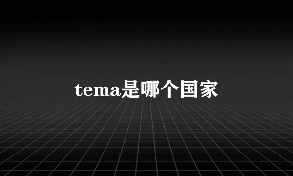 tema是哪个国家