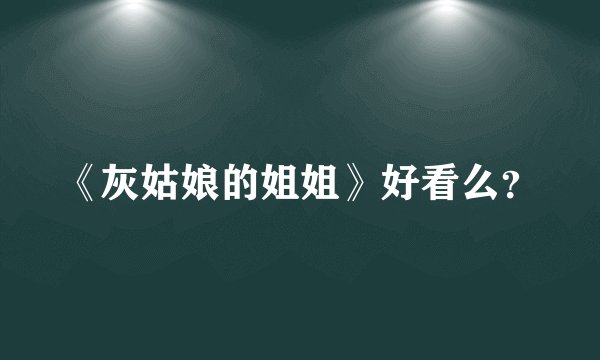 《灰姑娘的姐姐》好看么？