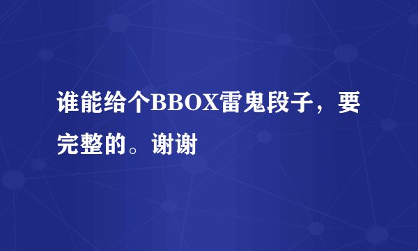 谁能给个BBOX雷鬼段子，要完整的。谢谢