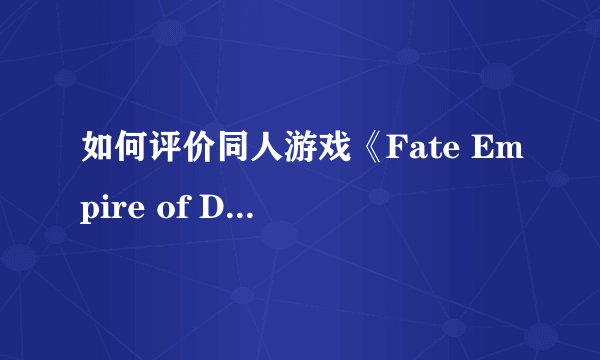 如何评价同人游戏《Fate Empire of Dirt》(尘埃帝国)? -