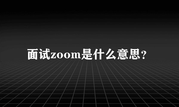 面试zoom是什么意思？